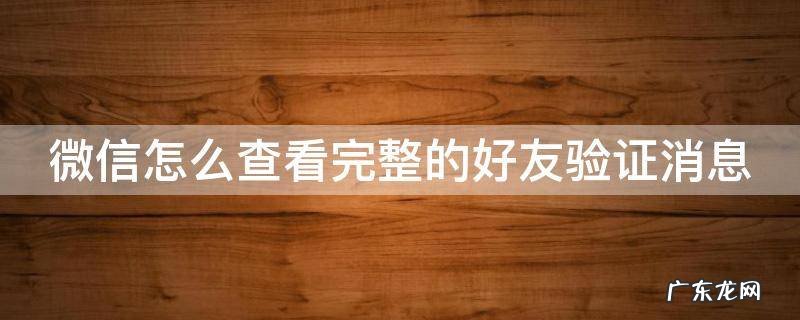 微信怎么查看完整的好友验证消息 微信怎么查看完整的好友验证消息回复
