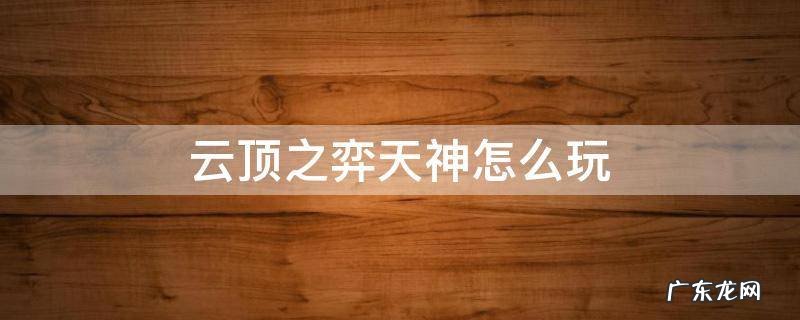 lol云顶之奕天神怎么玩 云顶之弈天神怎么玩
