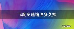 飞度变速箱油多久换一次多少钱 飞度变速箱油多久换