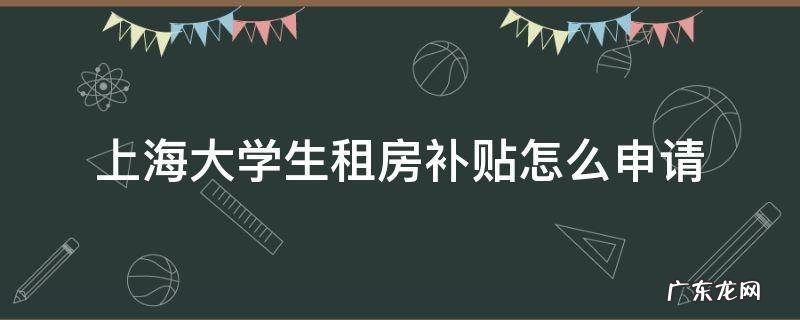 上海市大学生租房补贴怎么申请 上海大学生租房补贴怎么申请
