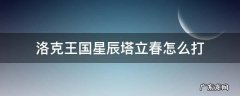 洛克王国星辰塔立春怎么打 洛克王国星辰塔立秋打法