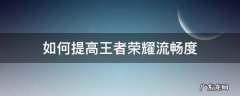 如何提高王者荣耀流畅度 王者荣耀怎么提高流畅性