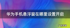华为手机的悬浮窗在哪里设置 华为手机悬浮窗在哪里设置开启