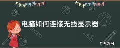 台式电脑如何连接无线显示器 电脑如何连接无线显示器