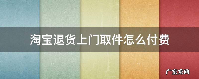 淘宝退货上门取件怎么付费 淘宝退货上门取件费用怎么付