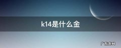 k14是什么金 k14是什么金回收吗