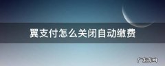 翼支付如何关闭自动缴费 翼支付怎么关闭自动缴费