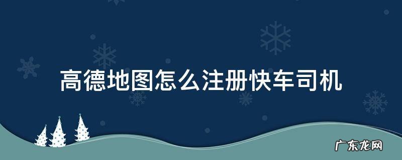 高德地图怎么注册快车司机 高德在哪里注册快车