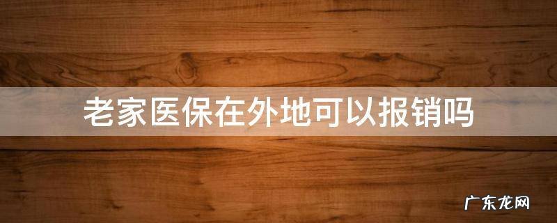 老家医保在外地可以报销吗 在外地能用老家的医疗保报销吗