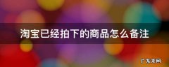 淘宝拍下后怎么看备注 淘宝已经拍下的商品怎么备注