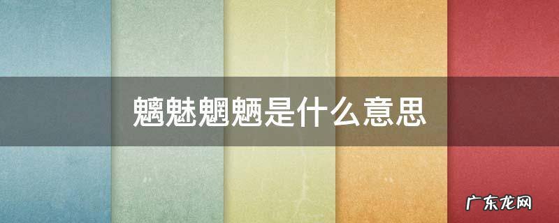 魑魅魍魉是什么意思 朗朗乾坤岂容魑魅魍魉是什么意思