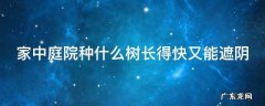 家中庭院种什么树长得快又能遮阴 庭院种什么树长得快能遮阳