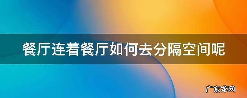 餐厅连着餐厅如何去分隔空间呢英语 餐厅连着餐厅如何去分隔空间呢