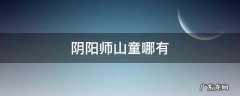 阴阳师山童哪有 阴阳师手游山童哪里多