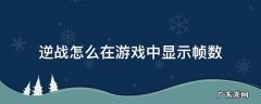 逆战怎么在游戏中显示帧数 逆战如何显示帧数
