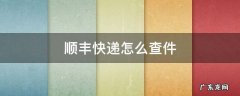 顺丰快递怎么查件 顺丰快递怎么查