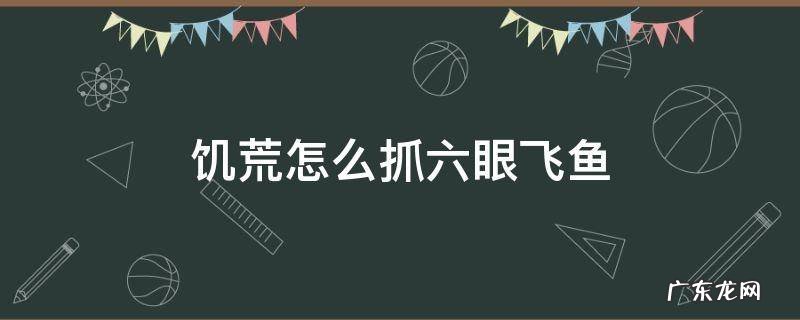饥荒怎么抓六眼飞鱼 饥荒六眼飞鱼杀了还会刷吗