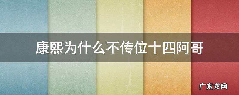 康熙为什么不传位十四阿哥 康熙传位给四阿哥还是十四