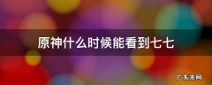 原神七七明天见 原神什么时候能看到七七