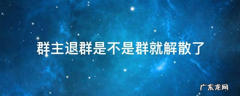 群主退群是不是群就解散了还会有法律责任 群主退群是不是群就解散了