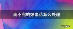 卖不完的爆米花怎么处理 爆米花卖不出去怎么办?