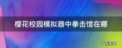 樱花校园模拟器中拳击馆在哪 樱花模拟器跆拳道馆在哪?