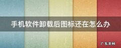 手机软件卸载后图标还在怎么办 手机软件卸载之后图标还在怎么办