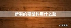 断裂的硬塑料用什么胶粘 断裂的硬塑料用什么胶
