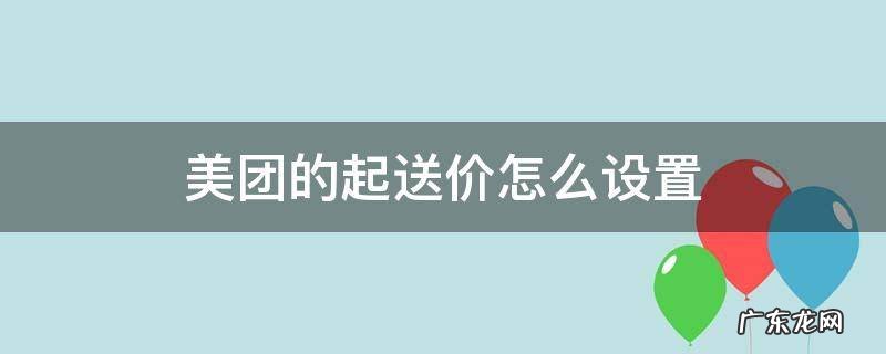 美团的起送价怎么设置 美团起送价如何设置