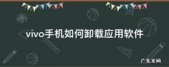 vivo手机怎么卸载软件下载 vivo手机如何卸载应用软件