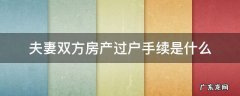 夫妻双方房产过户需要什么手续 夫妻双方房产过户手续是什么