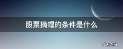 a股摘帽条件 股票摘帽的条件是什么