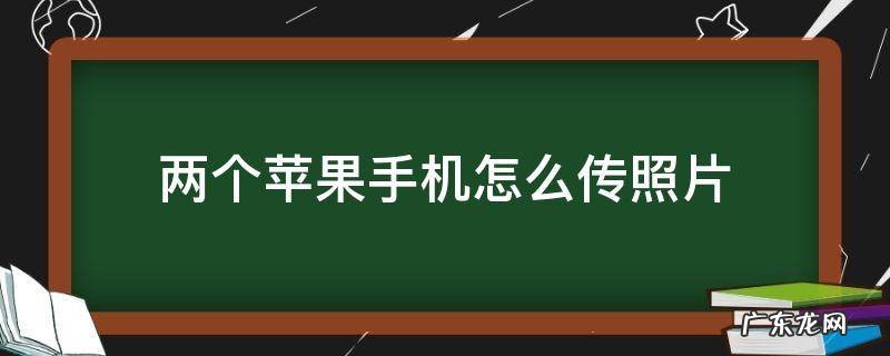 两个苹果手机怎么传照片 自己的两个苹果手机怎么传照片