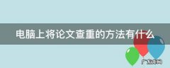 电脑上将论文查重的方法有什么 电脑上论文查重怎么操作