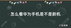 怎么看华为手机是不是新机 怎么看华为手机是否是新机