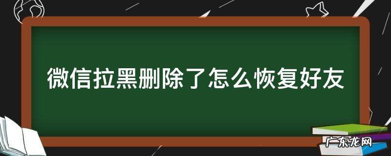 微信如何恢复拉黑删除的好友 微信拉黑删除了怎么恢复好友