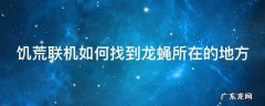 饥荒联机如何找到龙蝇所在的地方 饥荒怎么找到龙蝇