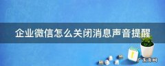 企业微信怎么关闭消息声音提醒 企业微信怎么关闭消息声音提醒