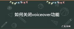 如何关闭voiceover功能 怎样关闭voiceover