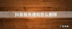 抖音服务通知怎么删除记录 抖音服务通知怎么删除