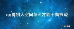 qq看别人空间怎么才能不留痕迹显示 qq看别人空间怎么才能不留痕迹