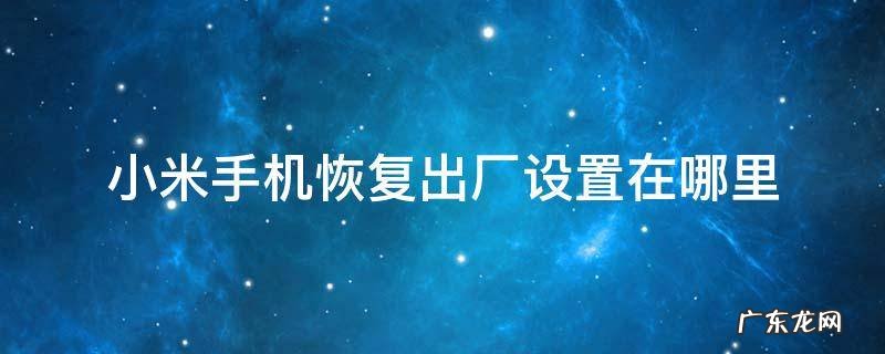 小米手机恢复出厂设置在哪里 小米手机恢复出厂设置在哪里按键