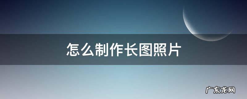 苹果手机怎么制作长图照片 怎么制作长图照片
