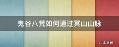 鬼谷八荒怎么越过冥山山脉 鬼谷八荒如何通过冥山山脉