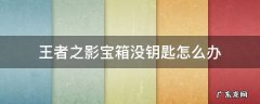 有王者之影宝箱没有钥匙怎么办? 王者之影宝箱没钥匙怎么办