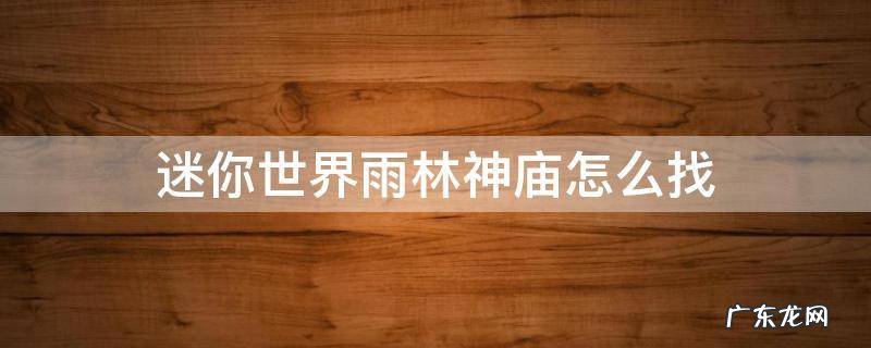 迷你世界雨林神庙怎么找坐标 迷你世界雨林神庙怎么找