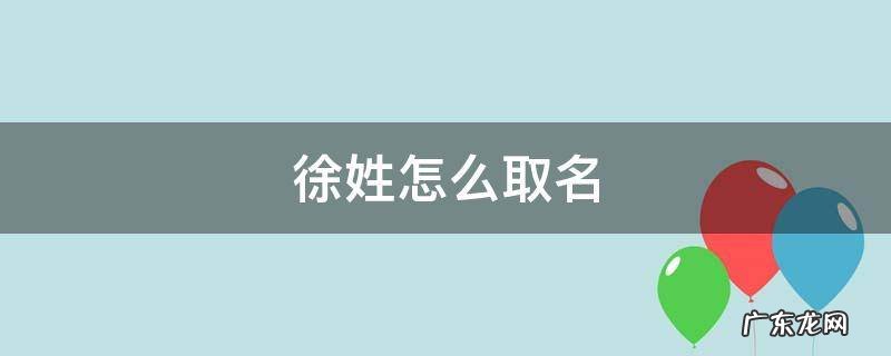 徐姓怎么取名 徐姓怎么取名字