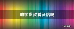 助学贷款看征信吗 助学贷款要看征信吗