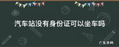 汽车站没有身份证可以坐车吗 汽车站没有身份证可以坐车吗?