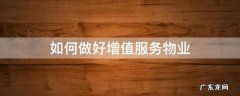 物业如何开展增值服务 如何做好增值服务物业